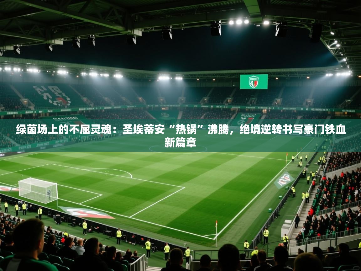 绿茵场上的不屈灵魂：圣埃蒂安“热锅”沸腾，绝境逆转书写豪门铁血新篇章  第1张
