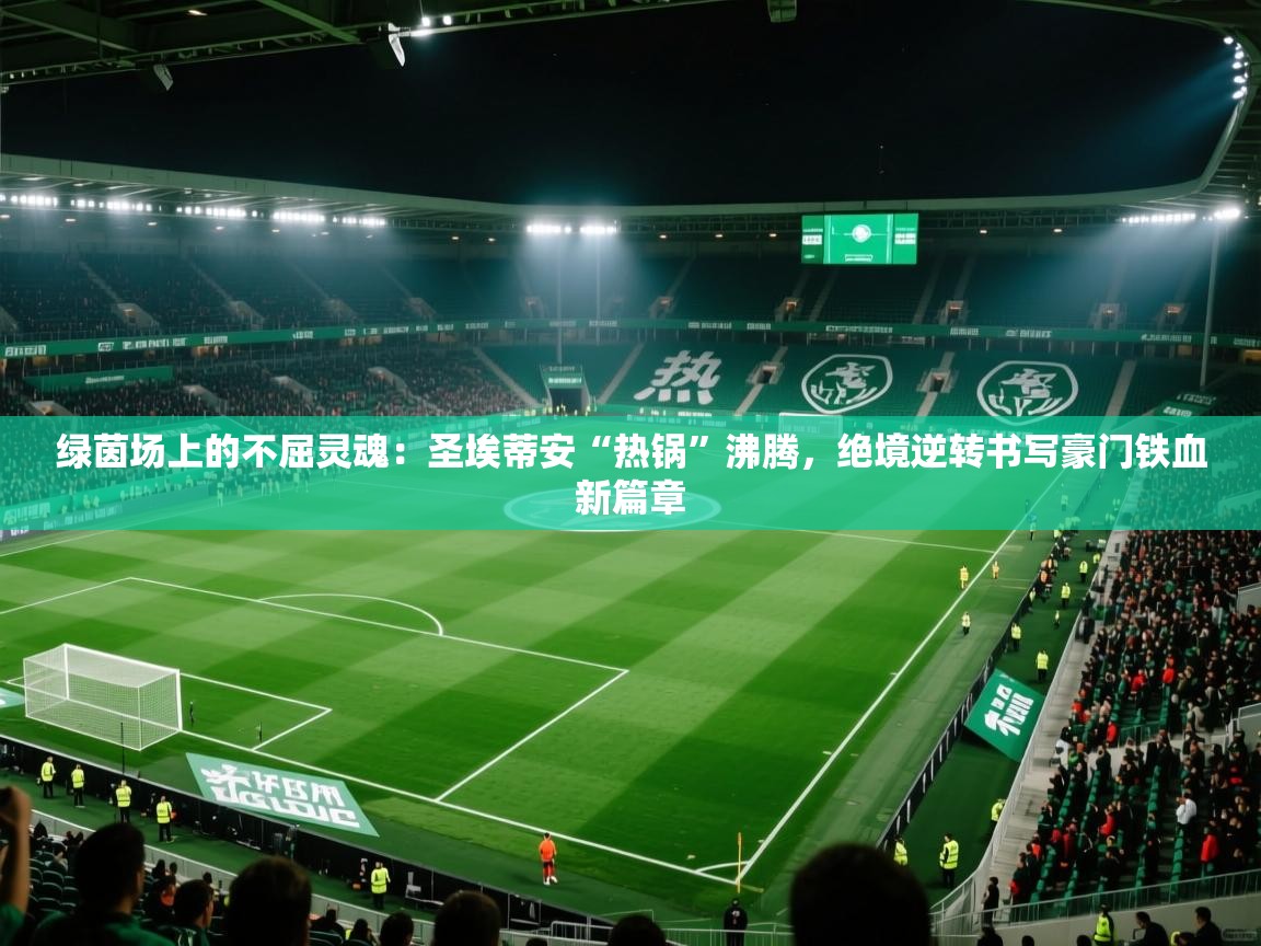 绿茵场上的不屈灵魂：圣埃蒂安“热锅”沸腾，绝境逆转书写豪门铁血新篇章  第2张