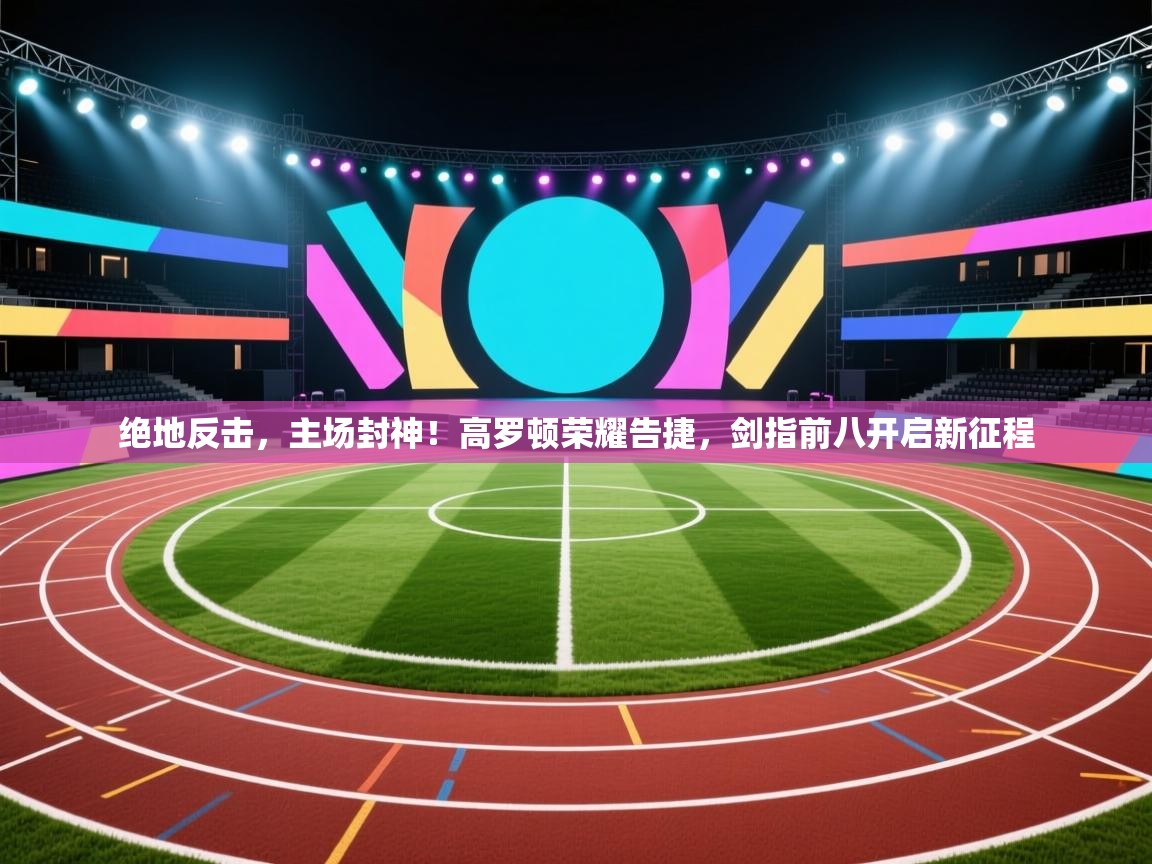 绝地反击,主场封神!高罗顿荣耀告捷,剑指前八开启新征程 第2张