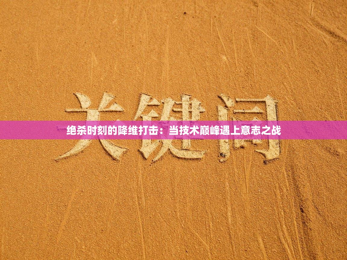绝杀时刻的降维打击：当技术巅峰遇上意志之战  第1张