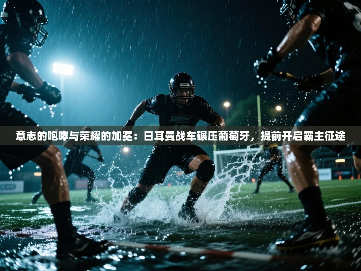 意志的咆哮与荣耀的加冕：日耳曼战车碾压葡萄牙，提前开启霸主征途  第2张