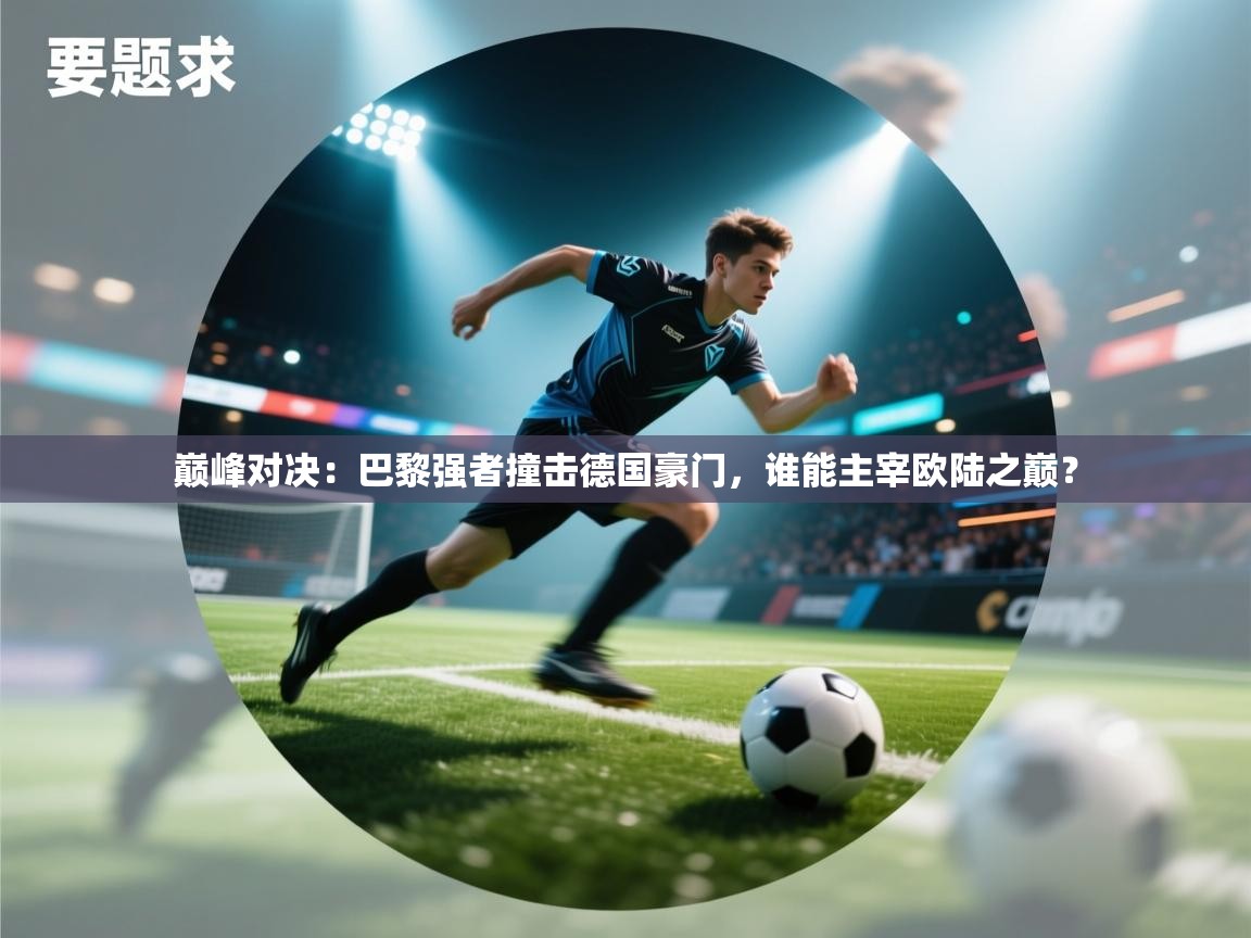 巅峰对决：巴黎强者撞击德国豪门，谁能主宰欧陆之巅？  第1张