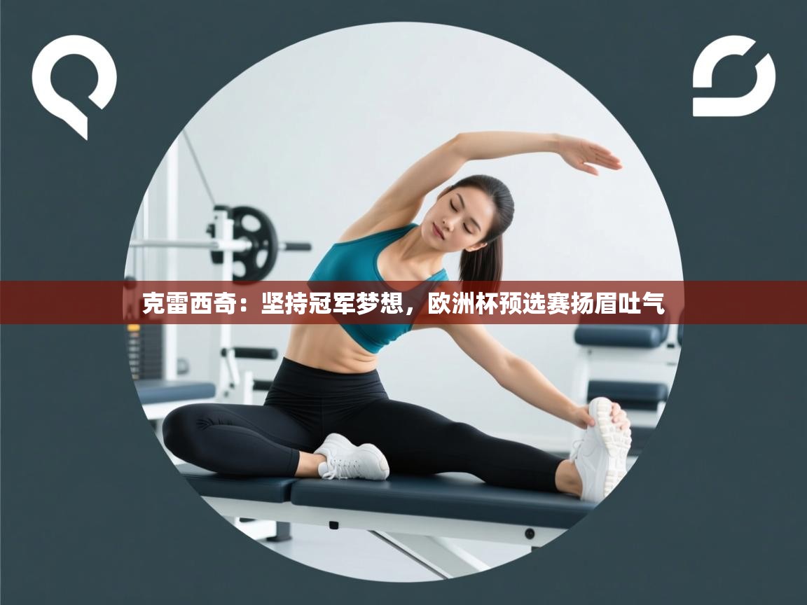 克雷西奇：坚持冠军梦想，欧洲杯预选赛扬眉吐气  第1张