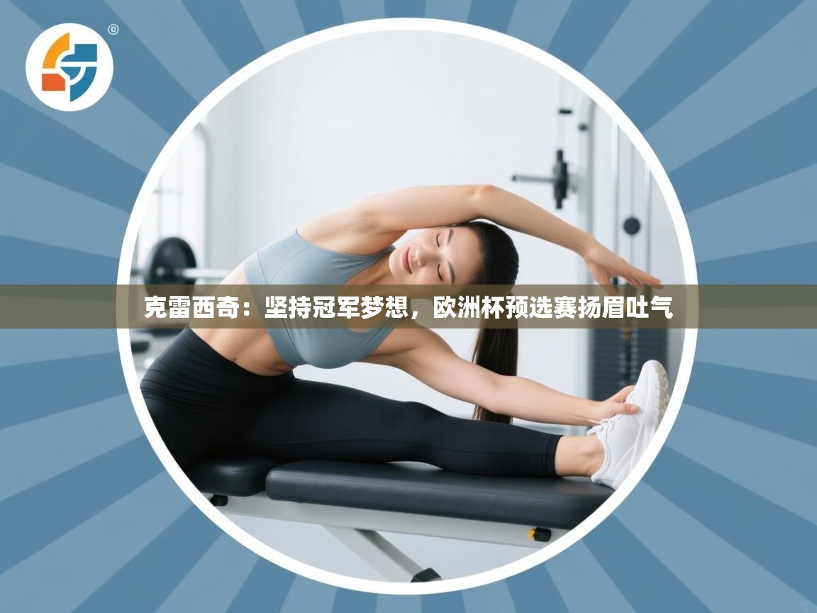 克雷西奇：坚持冠军梦想，欧洲杯预选赛扬眉吐气  第2张