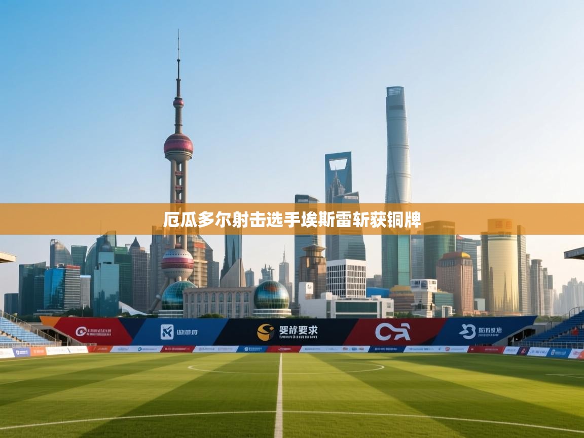 厄瓜多尔射击选手埃斯雷斩获铜牌 第2张