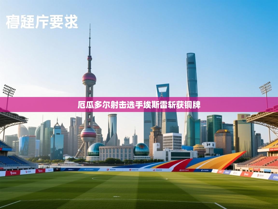 厄瓜多尔射击选手埃斯雷斩获铜牌 第1张