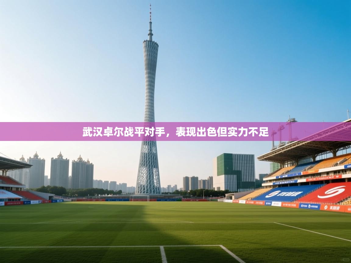 武汉卓尔战平对手，表现出色但实力不足  第2张