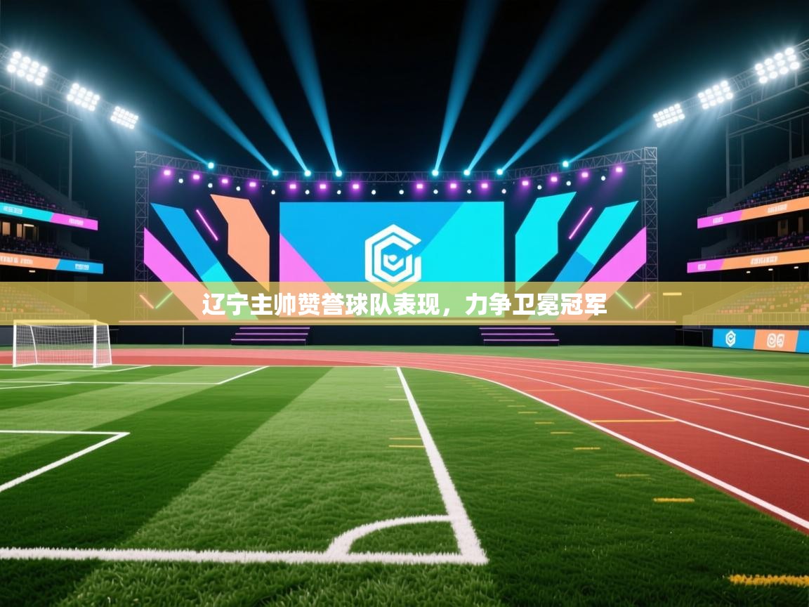 辽宁主帅赞誉球队表现，力争卫冕冠军  第2张