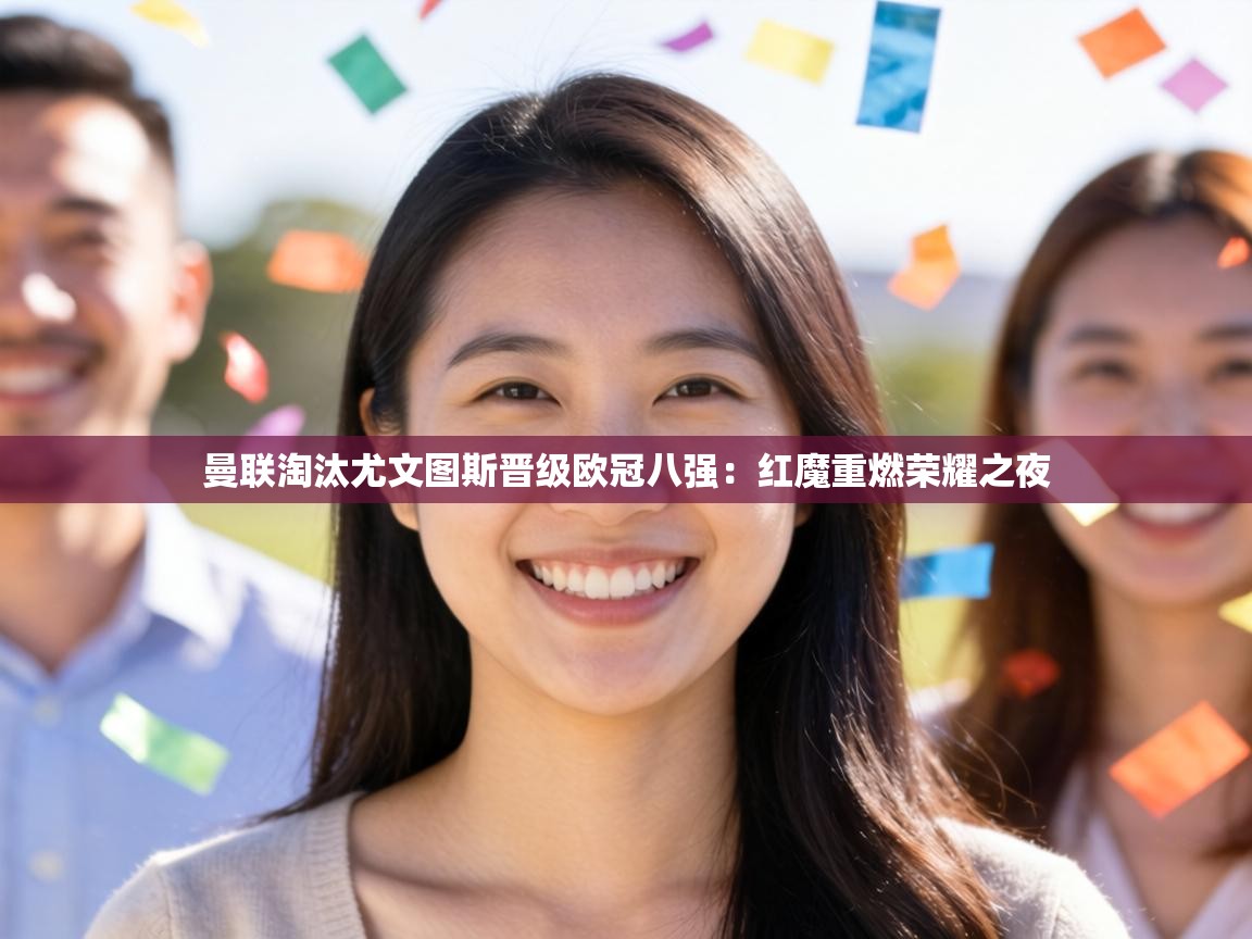 曼联淘汰尤文图斯晋级欧冠八强：红魔重燃荣耀之夜  第1张