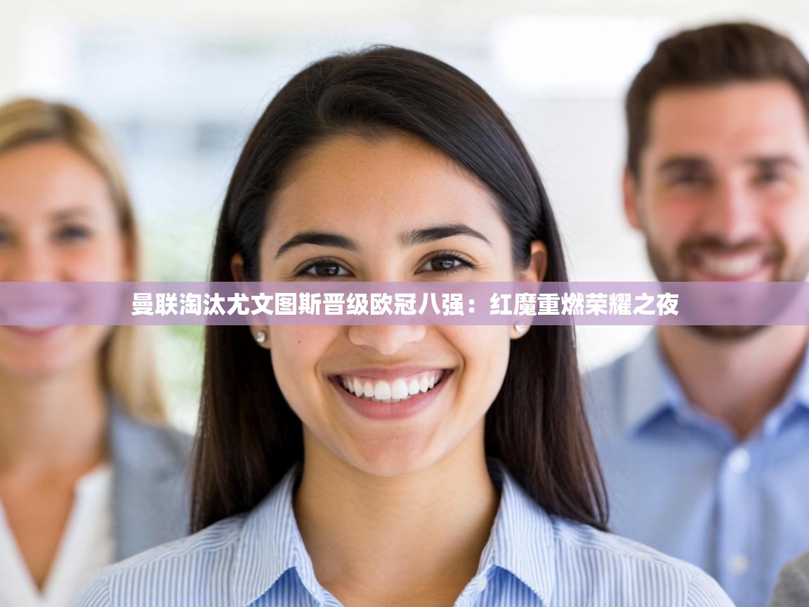 曼联淘汰尤文图斯晋级欧冠八强：红魔重燃荣耀之夜  第2张